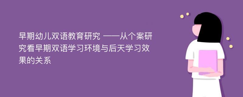 早期幼儿双语教育研究 ——从个案研究看早期双语学习环境与后天学习效果的关系