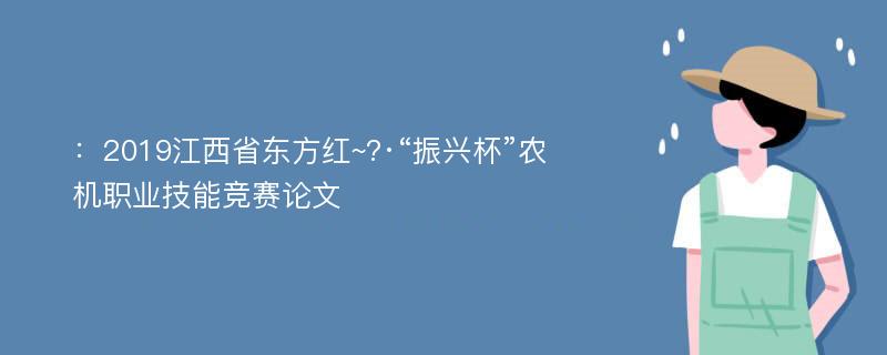 ：2019江西省东方红~?·“振兴杯”农机职业技能竞赛论文