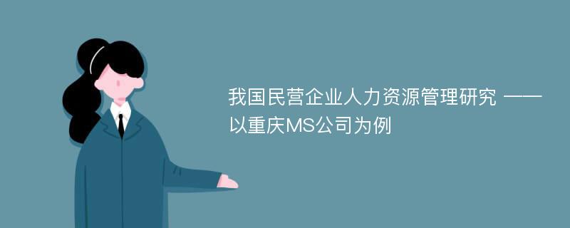 我国民营企业人力资源管理研究 ——以重庆MS公司为例