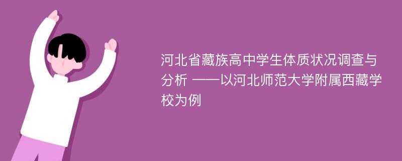 河北省藏族高中学生体质状况调查与分析 ——以河北师范大学附属西藏学校为例