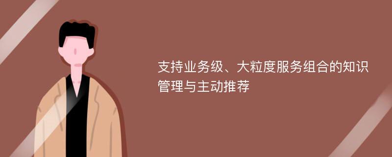 支持业务级、大粒度服务组合的知识管理与主动推荐