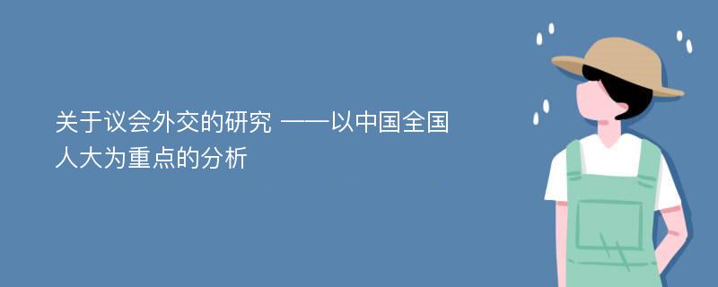 关于议会外交的研究 ——以中国全国人大为重点的分析