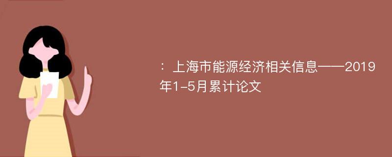 ：上海市能源经济相关信息——2019年1-5月累计论文