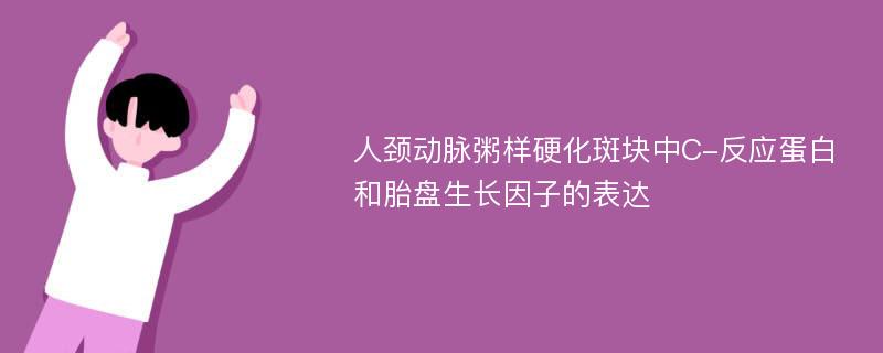 人颈动脉粥样硬化斑块中C-反应蛋白和胎盘生长因子的表达