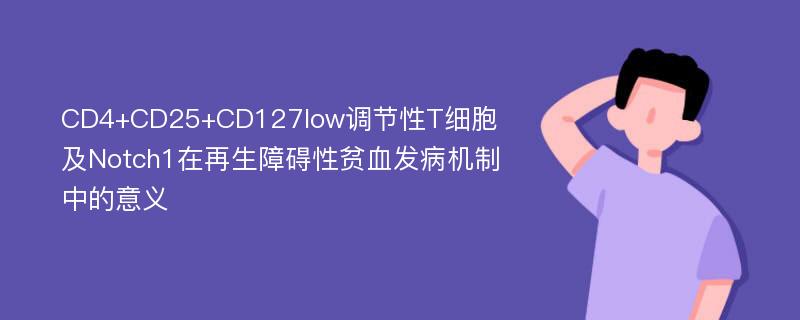 CD4+CD25+CD127low调节性T细胞及Notch1在再生障碍性贫血发病机制中的意义