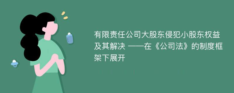 有限责任公司大股东侵犯小股东权益及其解决 ——在《公司法》的制度框架下展开