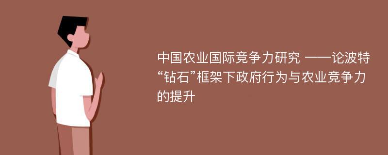 中国农业国际竞争力研究 ——论波特“钻石”框架下政府行为与农业竞争力的提升