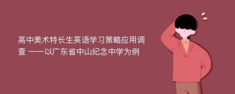 高中美术特长生英语学习策略应用调查 ——以广东省中山纪念中学为例