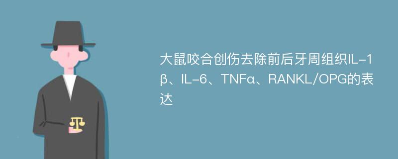 大鼠咬合创伤去除前后牙周组织IL-1β、IL-6、TNFα、RANKL/OPG的表达