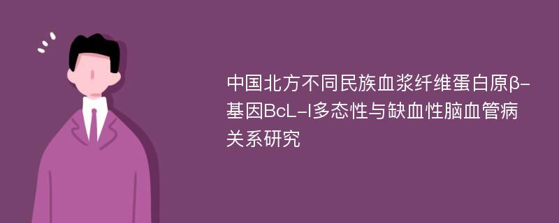 中国北方不同民族血浆纤维蛋白原β-基因BcL-I多态性与缺血性脑血管病关系研究