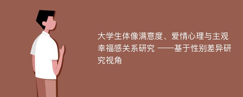 大学生体像满意度、爱情心理与主观幸福感关系研究 ——基于性别差异研究视角