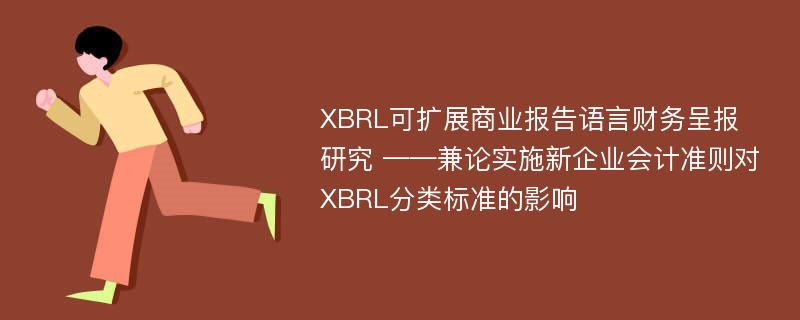 XBRL可扩展商业报告语言财务呈报研究 ——兼论实施新企业会计准则对XBRL分类标准的影响