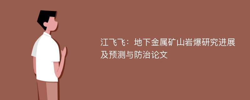 江飞飞：地下金属矿山岩爆研究进展及预测与防治论文