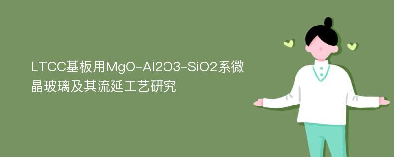 LTCC基板用MgO-Al2O3-SiO2系微晶玻璃及其流延工艺研究