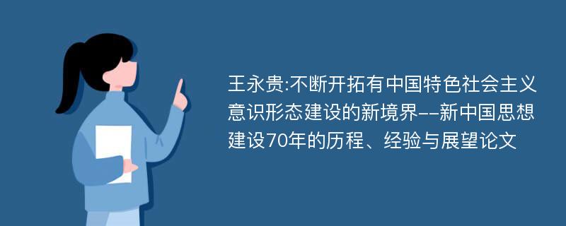 王永贵:不断开拓有中国特色社会主义意识形态建设的新境界--新中国思想建设70年的历程、经验与展望论文