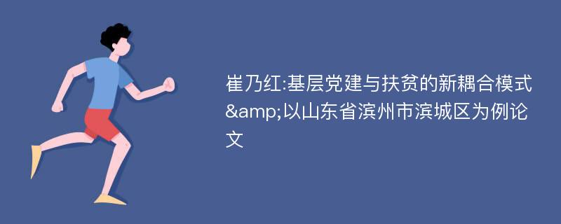 崔乃红:基层党建与扶贫的新耦合模式&以山东省滨州市滨城区为例论文