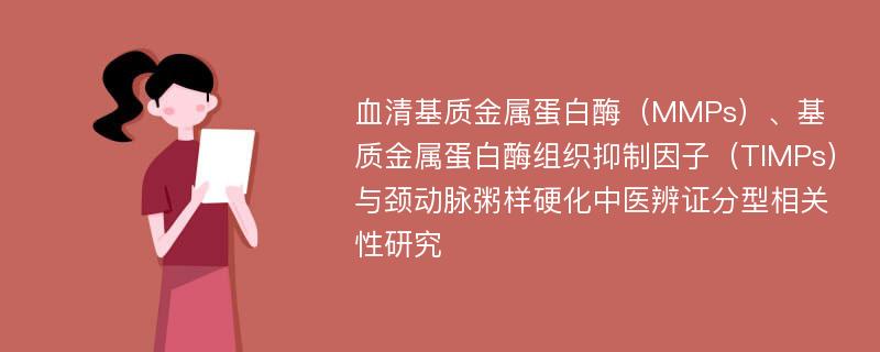 血清基质金属蛋白酶（MMPs）、基质金属蛋白酶组织抑制因子（TIMPs）与颈动脉粥样硬化中医辨证分型相关性研究