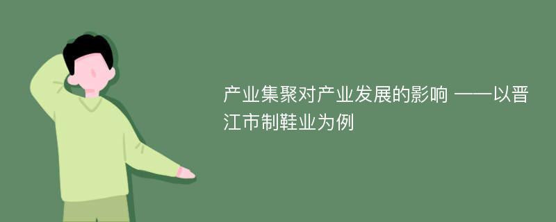 产业集聚对产业发展的影响 ——以晋江市制鞋业为例