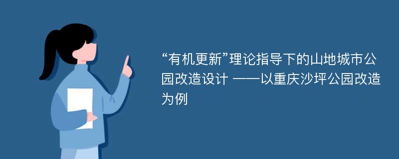 “有机更新”理论指导下的山地城市公园改造设计 ——以重庆沙坪公园改造为例