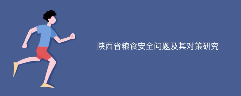 陕西省粮食安全问题及其对策研究