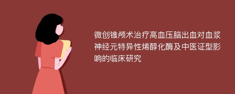 微创锥颅术治疗高血压脑出血对血浆神经元特异性烯醇化酶及中医证型影响的临床研究