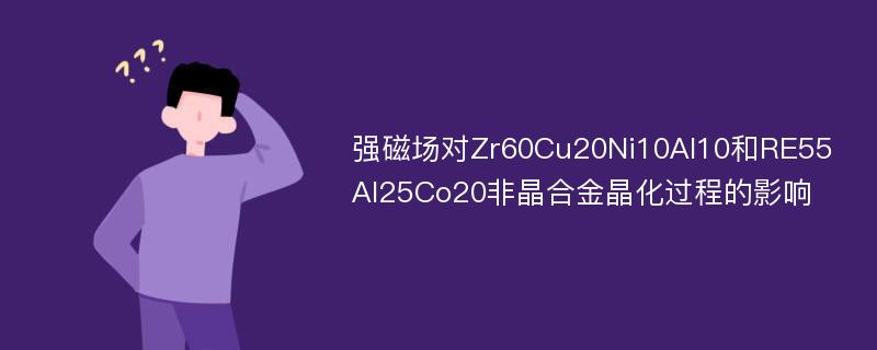 强磁场对Zr60Cu20Ni10Al10和RE55Al25Co20非晶合金晶化过程的影响