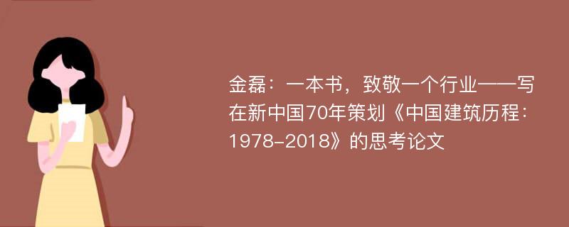 金磊：一本书，致敬一个行业——写在新中国70年策划《中国建筑历程：1978-2018》的思考论文