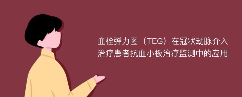 血栓弹力图（TEG）在冠状动脉介入治疗患者抗血小板治疗监测中的应用