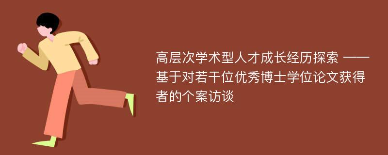 高层次学术型人才成长经历探索 ——基于对若干位优秀博士学位论文获得者的个案访谈