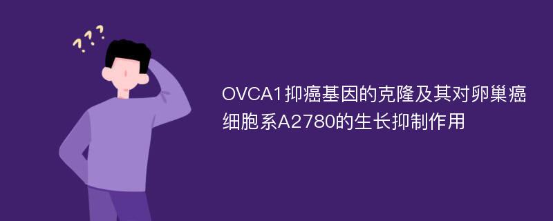 OVCA1抑癌基因的克隆及其对卵巢癌细胞系A2780的生长抑制作用