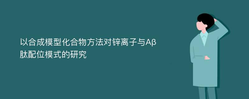 以合成模型化合物方法对锌离子与Aβ肽配位模式的研究