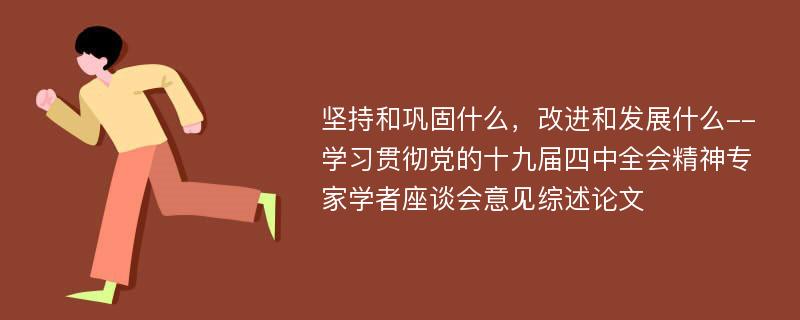 坚持和巩固什么，改进和发展什么--学习贯彻党的十九届四中全会精神专家学者座谈会意见综述论文