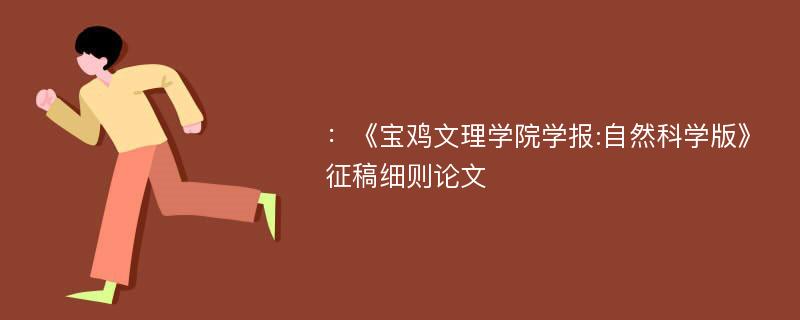 ：《宝鸡文理学院学报:自然科学版》征稿细则论文