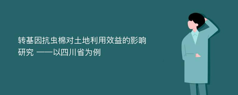 转基因抗虫棉对土地利用效益的影响研究 ——以四川省为例