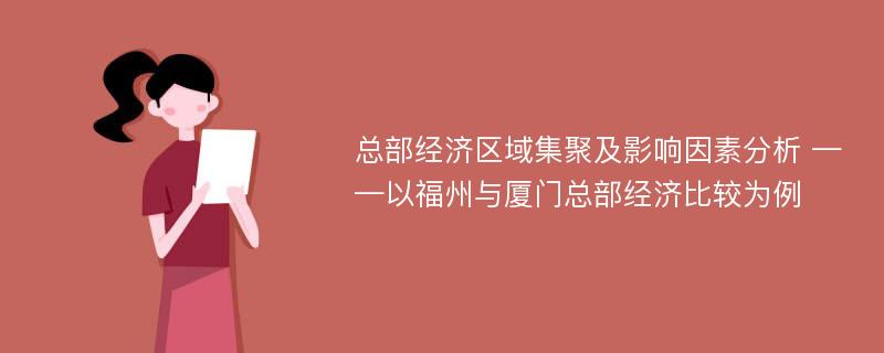 总部经济区域集聚及影响因素分析 ——以福州与厦门总部经济比较为例