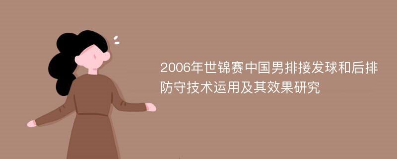 2006年世锦赛中国男排接发球和后排防守技术运用及其效果研究