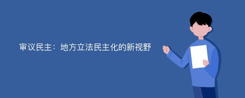 审议民主：地方立法民主化的新视野