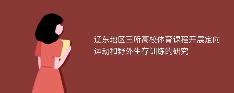 辽东地区三所高校体育课程开展定向运动和野外生存训练的研究