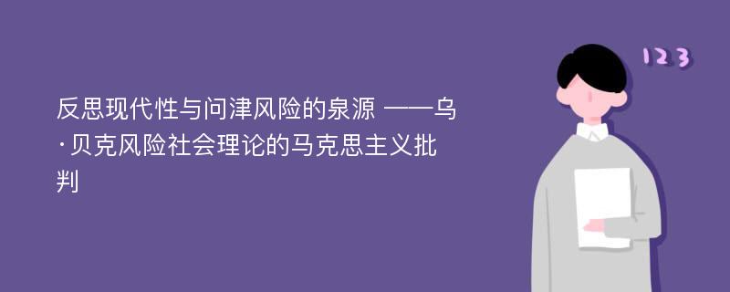 反思现代性与问津风险的泉源 ——乌·贝克风险社会理论的马克思主义批判