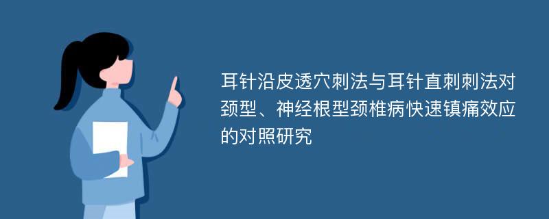 耳针沿皮透穴刺法与耳针直刺刺法对颈型、神经根型颈椎病快速镇痛效应的对照研究