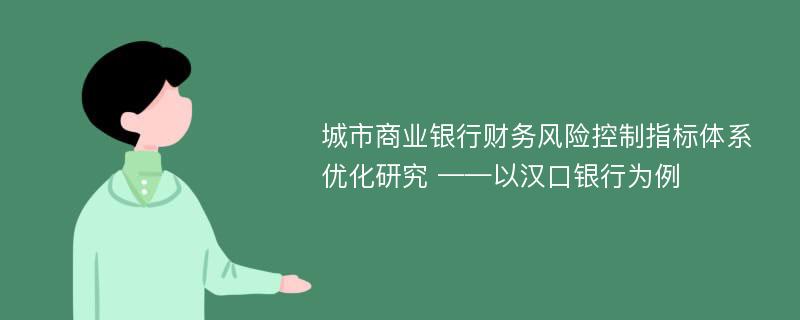 城市商业银行财务风险控制指标体系优化研究 ——以汉口银行为例