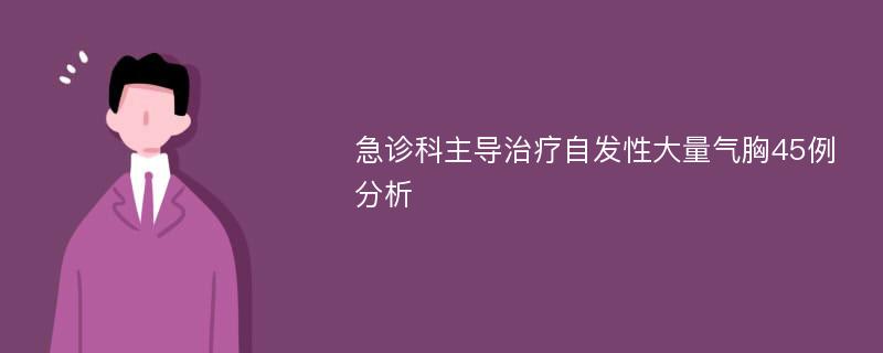 急诊科主导治疗自发性大量气胸45例分析