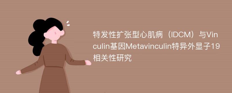 特发性扩张型心肌病（IDCM）与Vinculin基因Metavinculin特异外显子19相关性研究