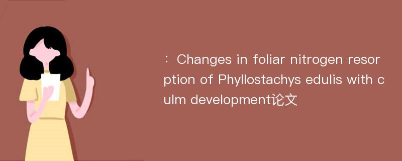 ：Changes in foliar nitrogen resorption of Phyllostachys edulis with culm development论文