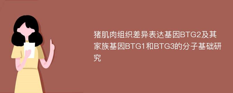 猪肌肉组织差异表达基因BTG2及其家族基因BTG1和BTG3的分子基础研究