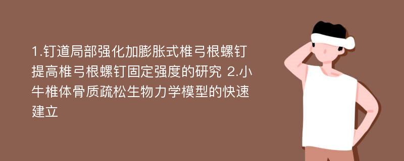 1.钉道局部强化加膨胀式椎弓根螺钉提高椎弓根螺钉固定强度的研究 2.小牛椎体骨质疏松生物力学模型的快速建立