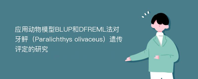 应用动物模型BLUP和DFREML法对牙鲆（Paralichthys olivaceus）遗传评定的研究