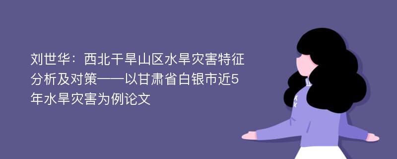 刘世华：西北干旱山区水旱灾害特征分析及对策——以甘肃省白银市近5年水旱灾害为例论文