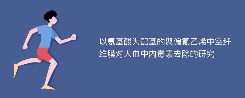 以氨基酸为配基的聚偏氟乙烯中空纤维膜对人血中内毒素去除的研究