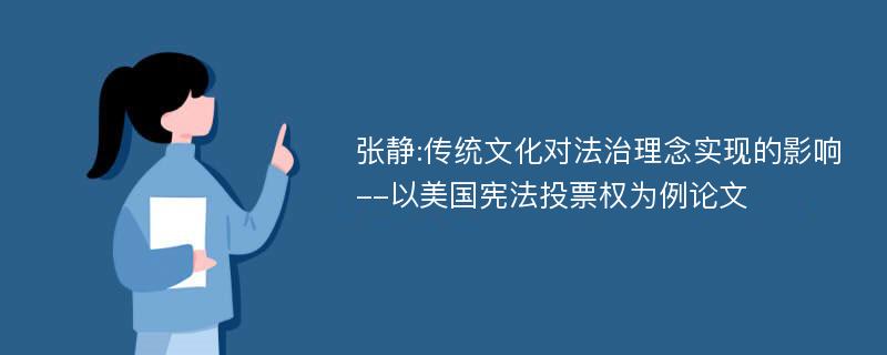 张静:传统文化对法治理念实现的影响--以美国宪法投票权为例论文